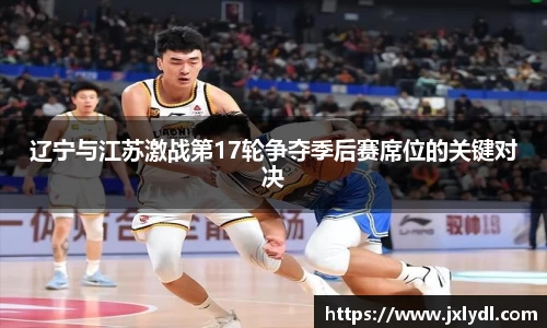 beats365辽宁与江苏激战第17轮争夺季后赛席位的关键对决
