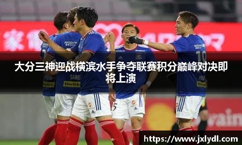 beats365大分三神迎战横滨水手争夺联赛积分巅峰对决即将上演